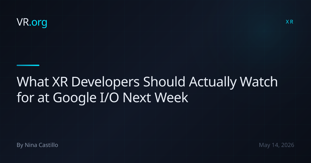 What XR Developers Should Actually Watch for at Google I/O Next Week ...